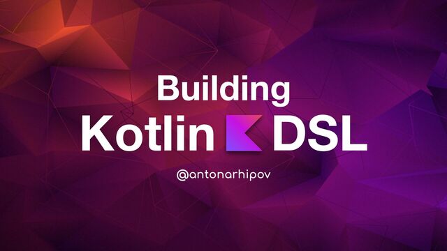 Kotlin DSL
Building
@antonarhipov
