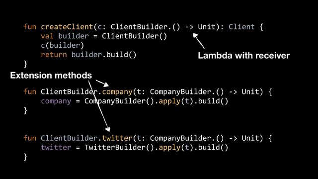 fun createClient(c: ClientBuilder.() -> Unit): Client {


val builder = ClientBuilder()


c(builder)


return builder.build()


}


fun ClientBuilder.company(t: CompanyBuilder.() -> Unit) {


company = CompanyBuilder().apply(t).build()


}


fun ClientBuilder.twitter(t: CompanyBuilder.() -> Unit) {


twitter = TwitterBuilder().apply(t).build()


}


Lambda with receiver
Extension methods
