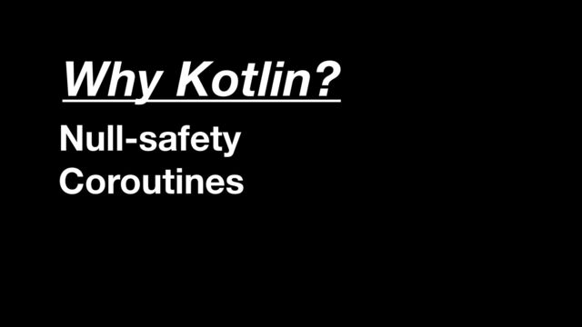 Null-safety
Coroutines
Multiplatform
Syntax
Why Kotlin?
