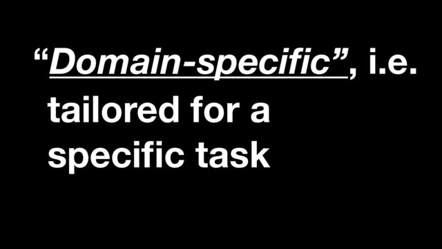 tailored for a
speci
fi
c task
“Domain-speci
fi
c”, i.e.
