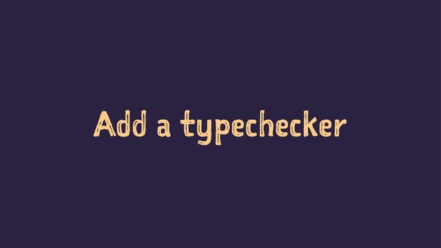 Add a typechecker
