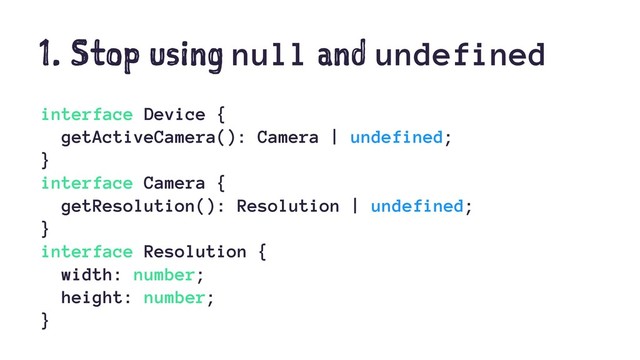 1. Stop using null and undefined
interface Device {
getActiveCamera(): Camera | undefined;
}
interface Camera {
getResolution(): Resolution | undefined;
}
interface Resolution {
width: number;
height: number;
}
