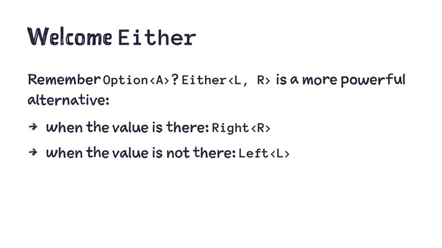 Welcome Either
Remember Option<a>? Either is a more powerful
alternative:
4 when the value is there: Right
4 when the value is not there: Left
</a>