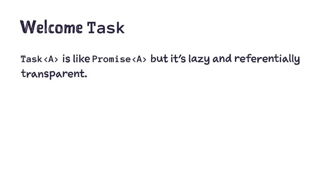 Welcome Task
Task<a> is like Promise</a><a> but it's lazy and referentially
transparent.
</a>