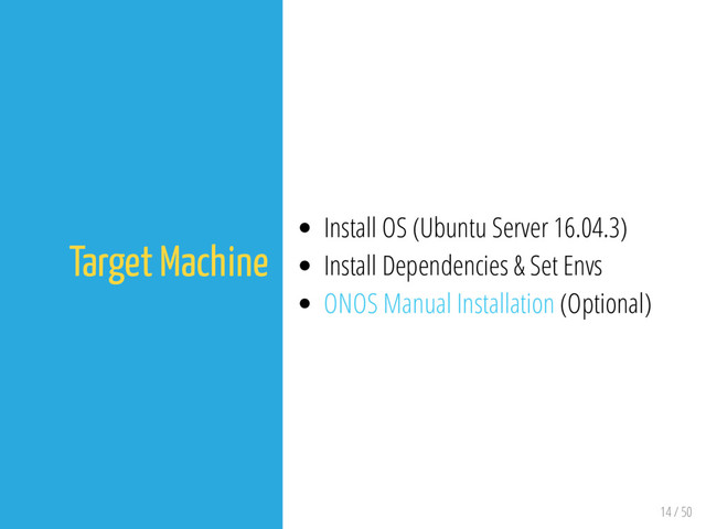 14 / 50
Target Machine
Install OS (Ubuntu Server 16.04.3)
Install Dependencies & Set Envs
ONOS Manual Installation (Optional)
