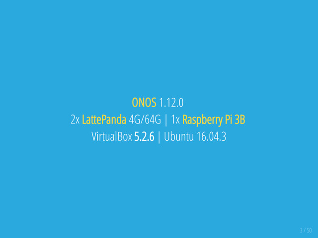 ONOS 1.12.0
2x LattePanda 4G/64G | 1x Raspberry Pi 3B
VirtualBox 5.2.6 | Ubuntu 16.04.3
3 / 50

