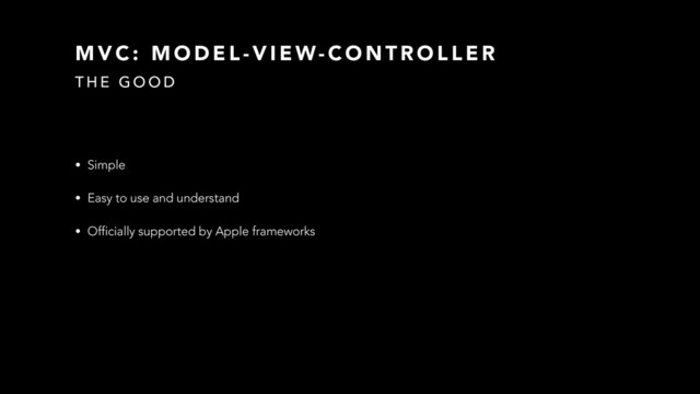 M V C : M O D E L - V I E W- C O N T R O L L E R
T H E G O O D
• Simple
• Easy to use and understand
• Officially supported by Apple frameworks
