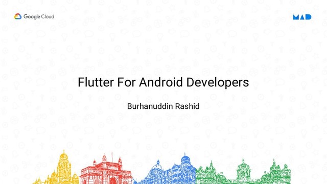 Flutter For Android Developers
Burhanuddin Rashid
