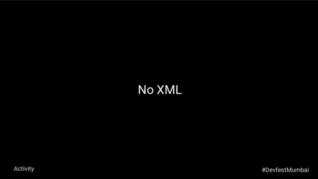 No XML
#DevfestMumbai
Activity
