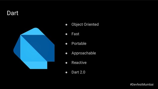 Dart
● Object Oriented
● Fast
● Portable
● Approachable
● Reactive
● Dart 2.0
#DevfestMumbai
