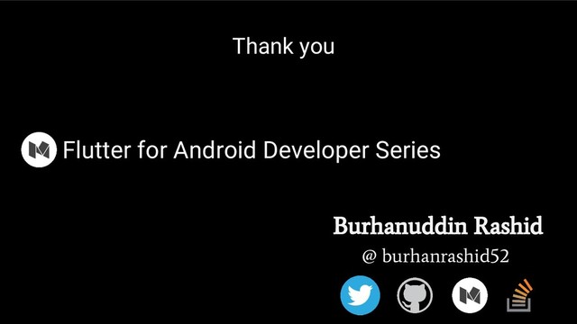 Thank you
@ burhanrashid52
Burhanuddin Rashid
Flutter for Android Developer Series
