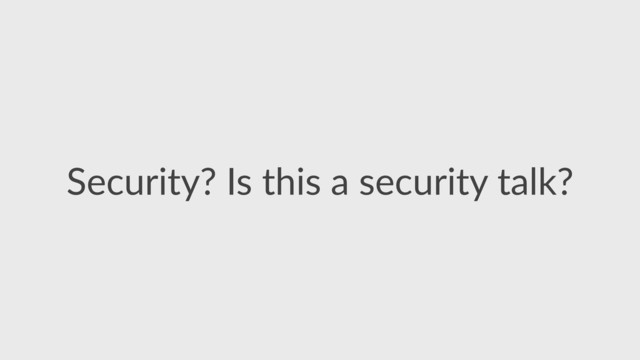 Security?  Is  this  a  security  talk?
