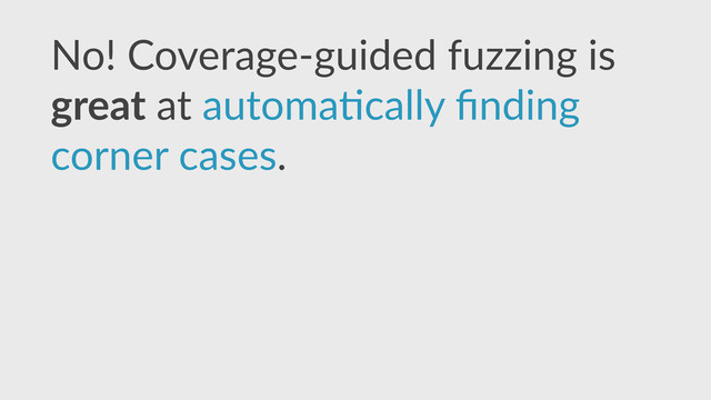 No!  Coverage-­‐guided  fuzzing  is  
great  at  automa,cally  ﬁnding  
corner  cases.
