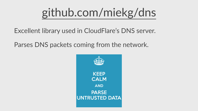 github.com/miekg/dns
Excellent  library  used  in  CloudFlare’s  DNS  server.  
Parses  DNS  packets  coming  from  the  network.  
