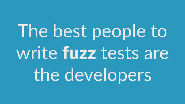 The  best  people  to  
write  fuzz  tests  are 
the  developers
