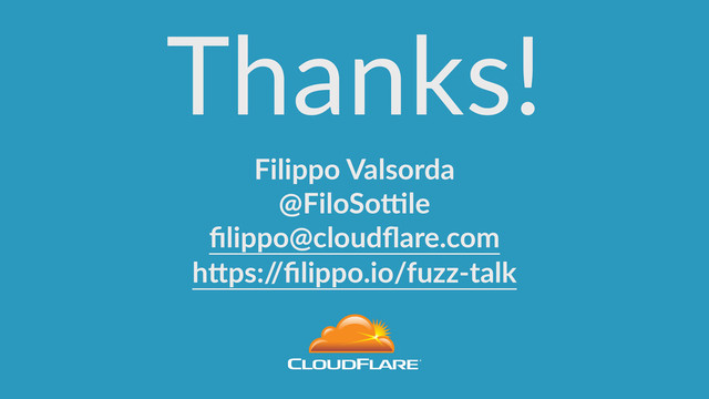 Thanks!
Filippo  Valsorda  
@FiloSo>le  
ﬁlippo@cloudﬂare.com  
hBps:/
/ﬁlippo.io/fuzz-­‐talk
