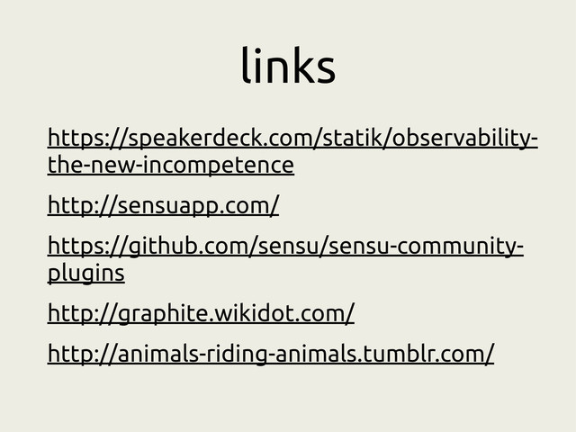 links
https://speakerdeck.com/statik/observability-
the-new-incompetence
http://sensuapp.com/
https://github.com/sensu/sensu-community-
plugins
http://graphite.wikidot.com/
http://animals-riding-animals.tumblr.com/

