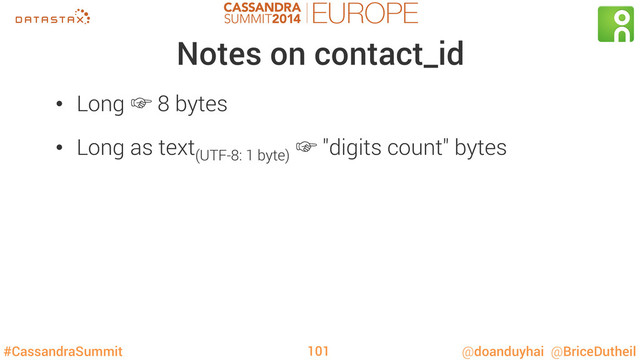 #CassandraSummit @doanduyhai @BriceDutheil
Notes on contact_id
•  Long ‛ 8 bytes
•  Long as text(UTF-8: 1 byte)
‛ "digits count" bytes
101
