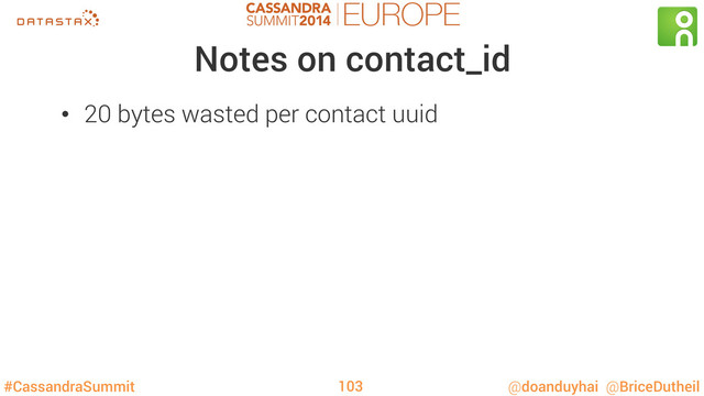 #CassandraSummit @doanduyhai @BriceDutheil
Notes on contact_id
•  20 bytes wasted per contact uuid
103
