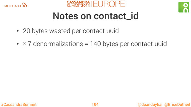 #CassandraSummit @doanduyhai @BriceDutheil
Notes on contact_id
•  20 bytes wasted per contact uuid
•  × 7 denormalizations = 140 bytes per contact uuid
104
