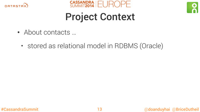 #CassandraSummit @doanduyhai @BriceDutheil
Project Context
•  About contacts …
•  stored as relational model in RDBMS (Oracle)
13
