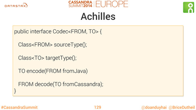 #CassandraSummit @doanduyhai @BriceDutheil
Achilles
public interface Codec {
Class sourceType();
Class targetType();
TO encode(FROM fromJava)
FROM decode(TO fromCassandra);
}
129
