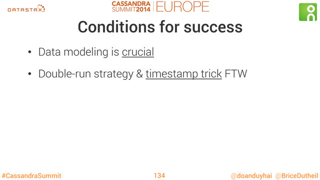 #CassandraSummit @doanduyhai @BriceDutheil
Conditions for success
•  Data modeling is crucial
•  Double-run strategy & timestamp trick FTW
134
