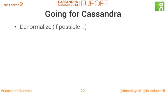 #CassandraSummit @doanduyhai @BriceDutheil
Going for Cassandra
•  Denormalize (if possible …)
29
