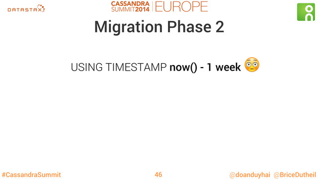 #CassandraSummit @doanduyhai @BriceDutheil
Migration Phase 2
USING TIMESTAMP now() - 1 week

46
