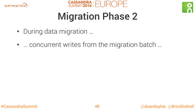 #CassandraSummit @doanduyhai @BriceDutheil
Migration Phase 2
•  During data migration …
•  … concurrent writes from the migration batch …
48
