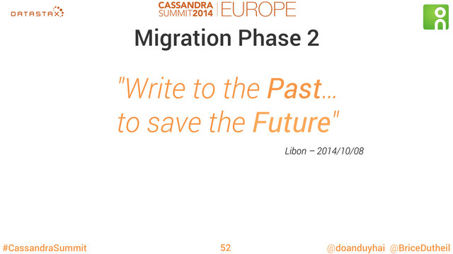 #CassandraSummit @doanduyhai @BriceDutheil
Migration Phase 2
"Write to the Past…
to save the Future"
Libon – 2014/10/08
52
