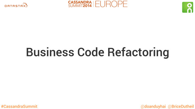 #CassandraSummit @doanduyhai @BriceDutheil
Business Code Refactoring
