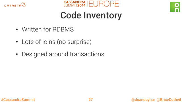 #CassandraSummit @doanduyhai @BriceDutheil
Code Inventory
•  Written for RDBMS
•  Lots of joins (no surprise)
•  Designed around transactions
57
