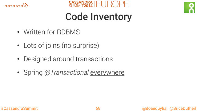 #CassandraSummit @doanduyhai @BriceDutheil
Code Inventory
•  Written for RDBMS
•  Lots of joins (no surprise)
•  Designed around transactions
•  Spring @Transactional everywhere
58
