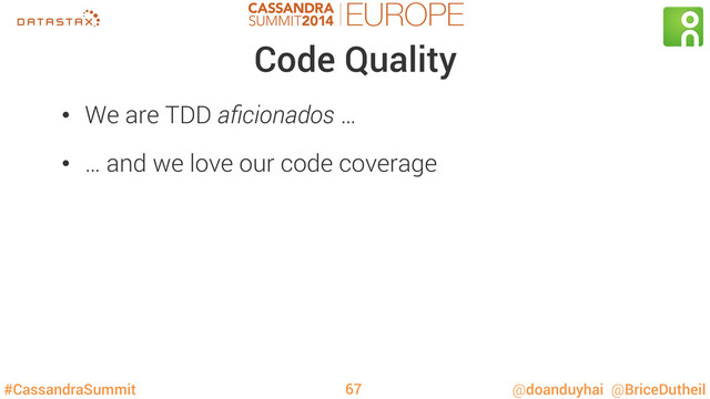 #CassandraSummit @doanduyhai @BriceDutheil
Code Quality
•  We are TDD aﬁcionados …
•  … and we love our code coverage
67
