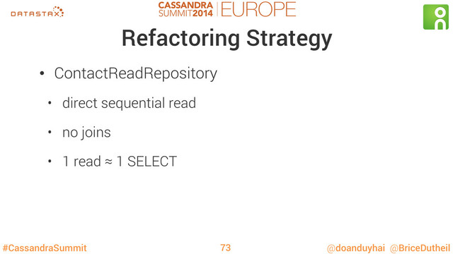 #CassandraSummit @doanduyhai @BriceDutheil
Refactoring Strategy
•  ContactReadRepository
•  direct sequential read
•  no joins
•  1 read ≈ 1 SELECT
73
