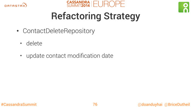 #CassandraSummit @doanduyhai @BriceDutheil
Refactoring Strategy
•  ContactDeleteRepository
•  delete
•  update contact modiﬁcation date
76
