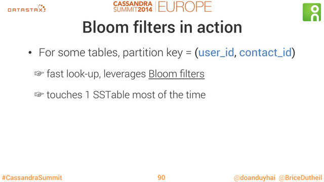 #CassandraSummit @doanduyhai @BriceDutheil
Bloom filters in action
90
•  For some tables, partition key = (user_id, contact_id)
‛ fast look-up, leverages Bloom ﬁlters
‛ touches 1 SSTable most of the time
