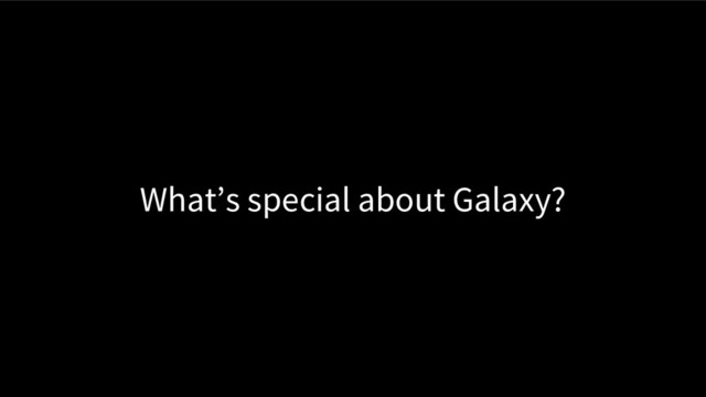 What’s special about Galaxy?
