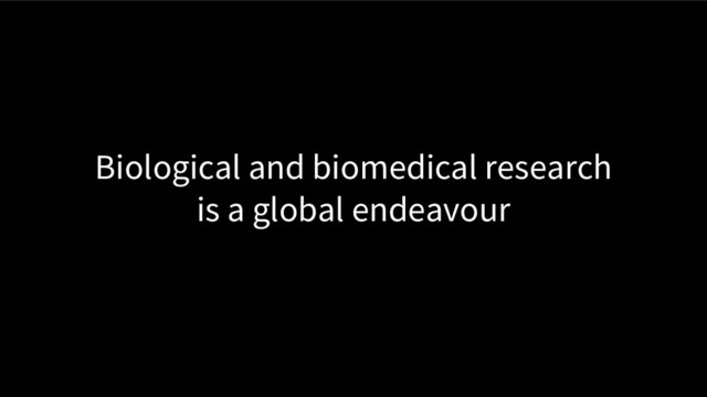 Biological and biomedical research
is a global endeavour
