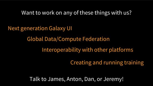 Want to work on any of these things with us?
Next generation Galaxy UI
Global Data/Compute Federation
Interoperability with other platforms
Creating and running training
Talk to James, Anton, Dan, or Jeremy!
