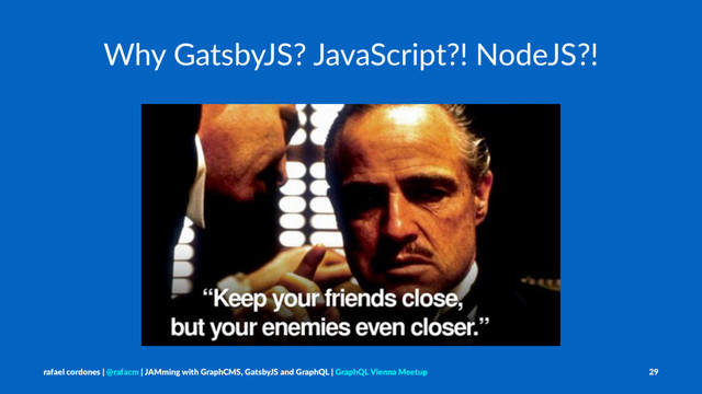 Why GatsbyJS? JavaScript?! NodeJS?!
rafael cordones | @rafacm | JAMming with GraphCMS, GatsbyJS and GraphQL | GraphQL Vienna Meetup 29
