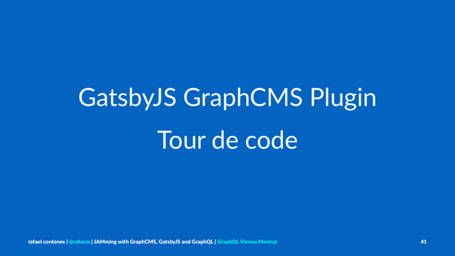 GatsbyJS GraphCMS Plugin
Tour de code
rafael cordones | @rafacm | JAMming with GraphCMS, GatsbyJS and GraphQL | GraphQL Vienna Meetup 41
