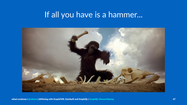 If all you have is a hammer...
rafael cordones | @rafacm | JAMming with GraphCMS, GatsbyJS and GraphQL | GraphQL Vienna Meetup 47

