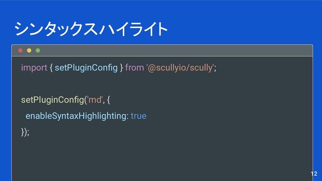import { setPluginConﬁg } from '@scullyio/scully';
setPluginConﬁg('md', {
enableSyntaxHighlighting: true
});
シンタックスハイライト
12
