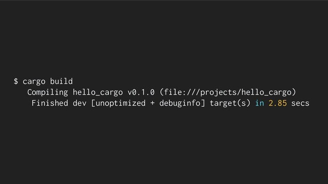 $ cargo build
Compiling hello_cargo v0.1.0 (file:///projects/hello_cargo)
Finished dev [unoptimized + debuginfo] target(s) in 2.85 secs
