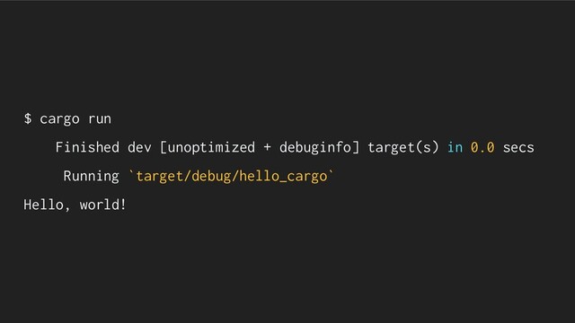$ cargo run
Finished dev [unoptimized + debuginfo] target(s) in 0.0 secs
Running `target/debug/hello_cargo`
Hello, world!
