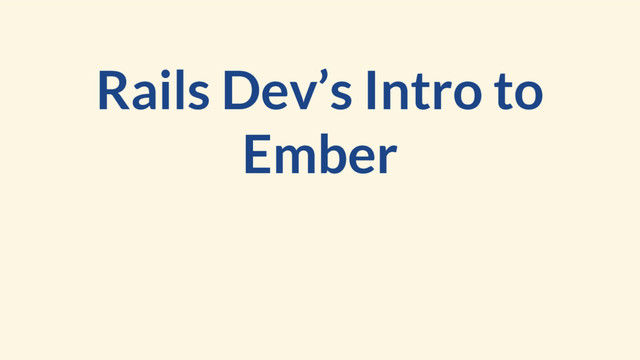 Rails Dev’s Intro to
Ember
