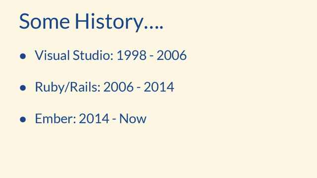Some History….
● Visual Studio: 1998 - 2006
● Ruby/Rails: 2006 - 2014
● Ember: 2014 - Now
