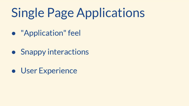 Single Page Applications
● "Application" feel
● Snappy interactions
● User Experience
